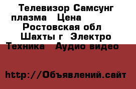 Телевизор Самсунг плазма › Цена ­ 18 000 - Ростовская обл., Шахты г. Электро-Техника » Аудио-видео   